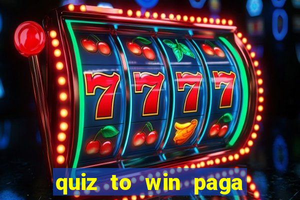 quiz to win paga mesmo quiz paga mesmo